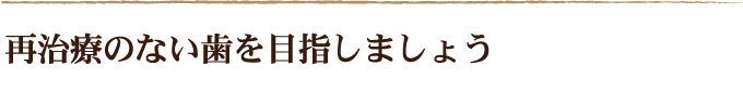 再治療のない歯を目指しましょう