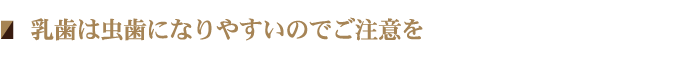 乳歯は虫歯になりやすいのでご注意を