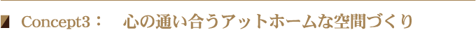 Concept3: 心の通い合うアットホームな空間づくり