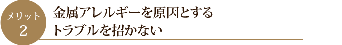 金属アレルギーを原因とするトラブルを招かない