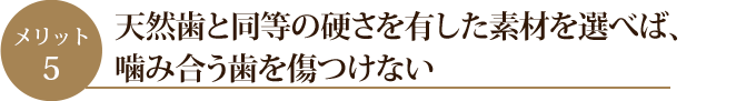 天然歯と同等の硬さを有した素材を選べば、噛み合う歯を傷つけない