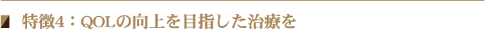 特徴4：QOLの向上を目指した治療を