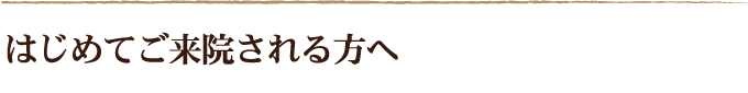 はじめてご来院される方へ