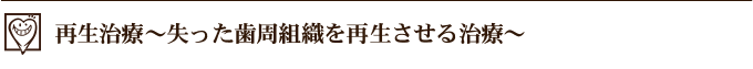 再生治療～失った歯周組織を再生させる治療～