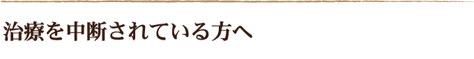 治療を中断されている方へ